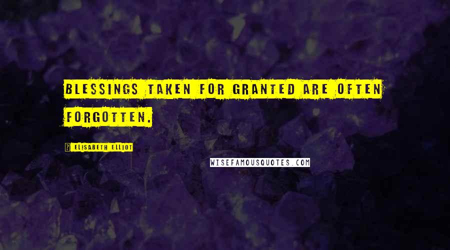 Elisabeth Elliot Quotes: Blessings taken for granted are often forgotten.