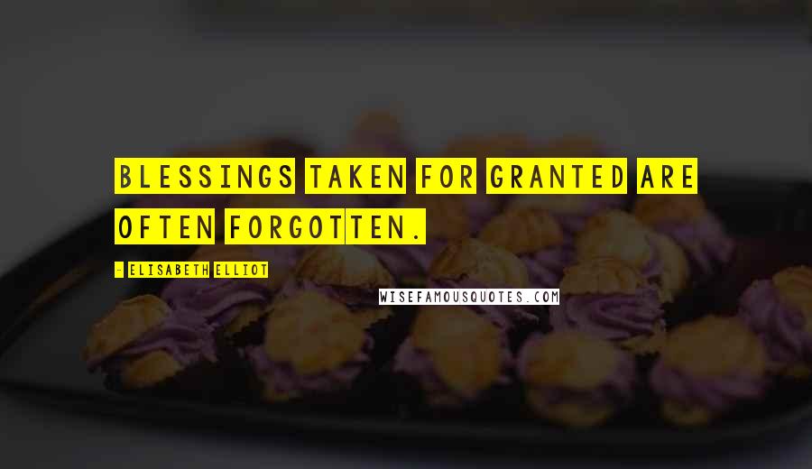 Elisabeth Elliot Quotes: Blessings taken for granted are often forgotten.