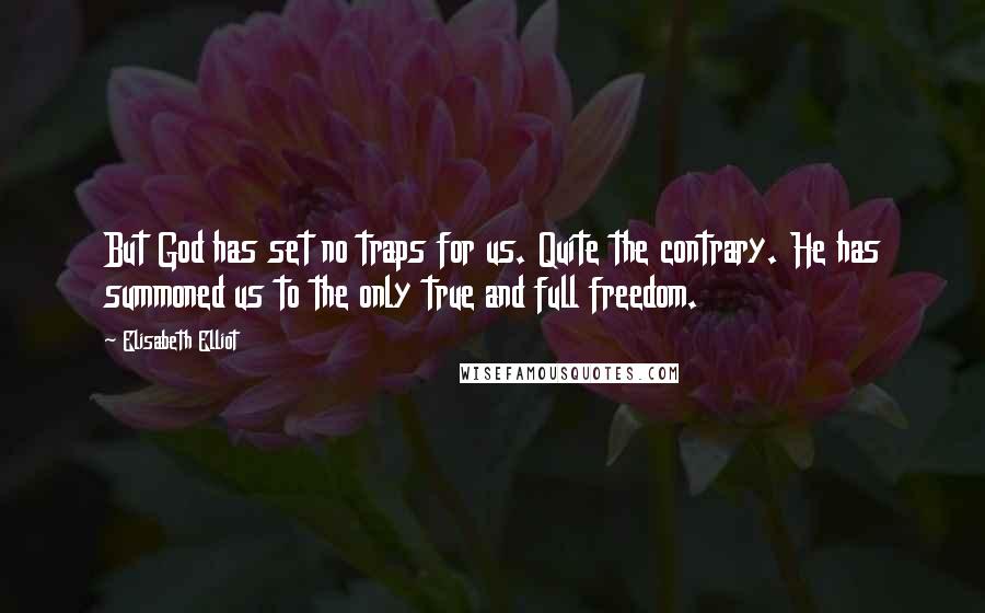 Elisabeth Elliot Quotes: But God has set no traps for us. Quite the contrary. He has summoned us to the only true and full freedom.