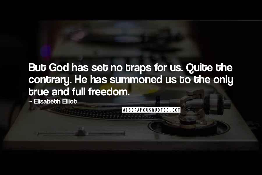 Elisabeth Elliot Quotes: But God has set no traps for us. Quite the contrary. He has summoned us to the only true and full freedom.