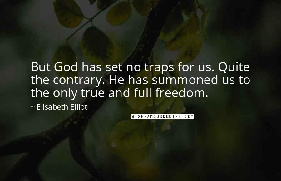 Elisabeth Elliot Quotes: But God has set no traps for us. Quite the contrary. He has summoned us to the only true and full freedom.