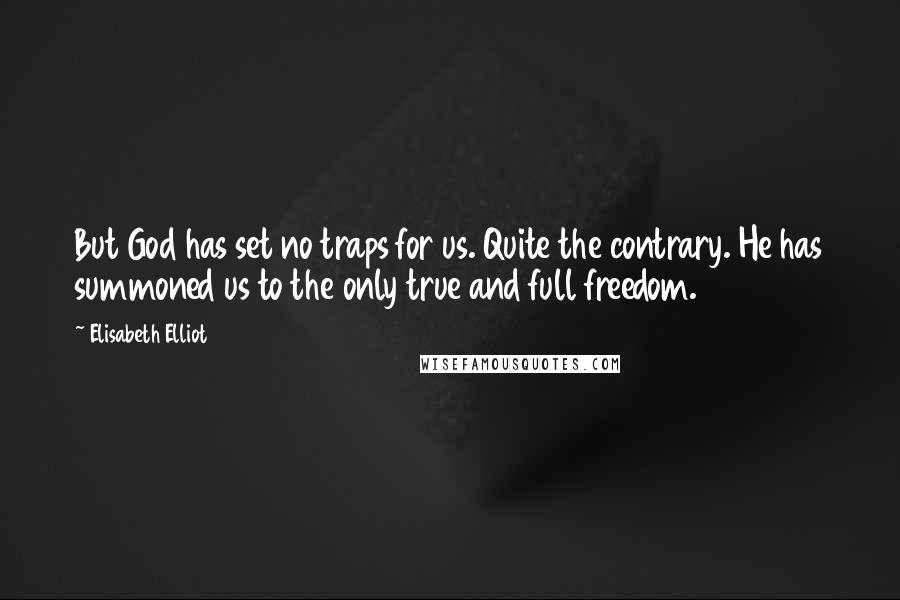 Elisabeth Elliot Quotes: But God has set no traps for us. Quite the contrary. He has summoned us to the only true and full freedom.