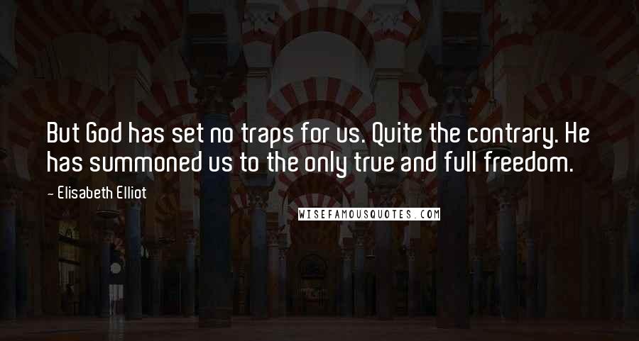 Elisabeth Elliot Quotes: But God has set no traps for us. Quite the contrary. He has summoned us to the only true and full freedom.