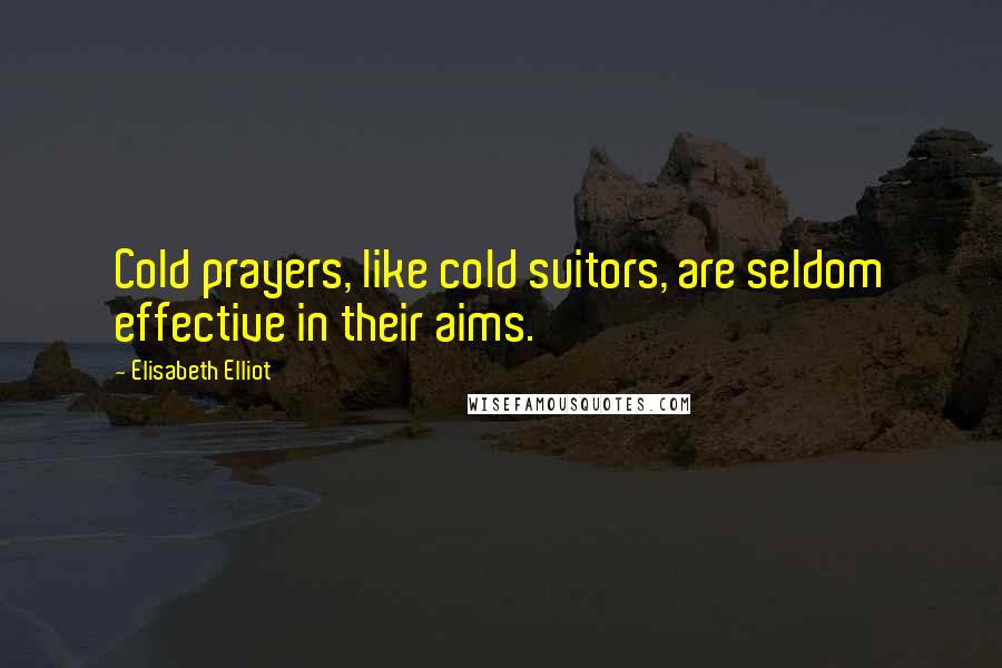 Elisabeth Elliot Quotes: Cold prayers, like cold suitors, are seldom effective in their aims.