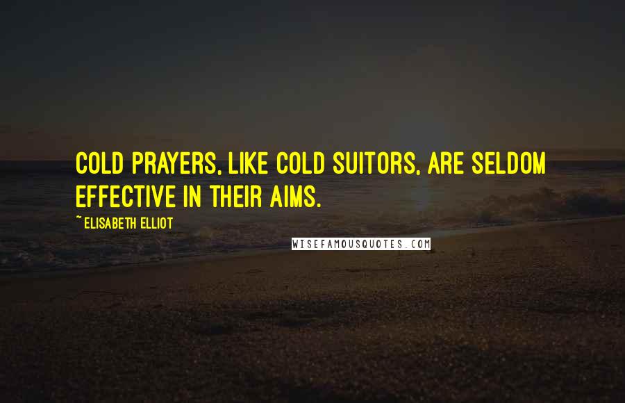 Elisabeth Elliot Quotes: Cold prayers, like cold suitors, are seldom effective in their aims.