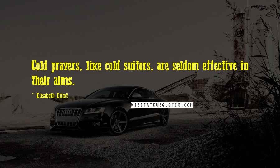 Elisabeth Elliot Quotes: Cold prayers, like cold suitors, are seldom effective in their aims.