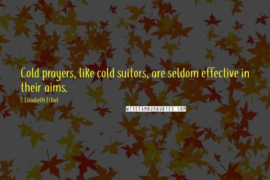 Elisabeth Elliot Quotes: Cold prayers, like cold suitors, are seldom effective in their aims.