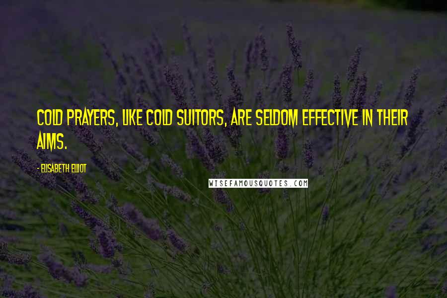 Elisabeth Elliot Quotes: Cold prayers, like cold suitors, are seldom effective in their aims.