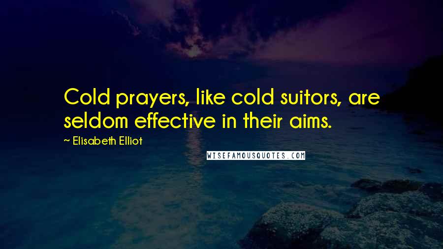 Elisabeth Elliot Quotes: Cold prayers, like cold suitors, are seldom effective in their aims.