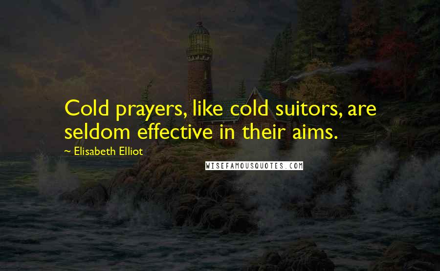 Elisabeth Elliot Quotes: Cold prayers, like cold suitors, are seldom effective in their aims.