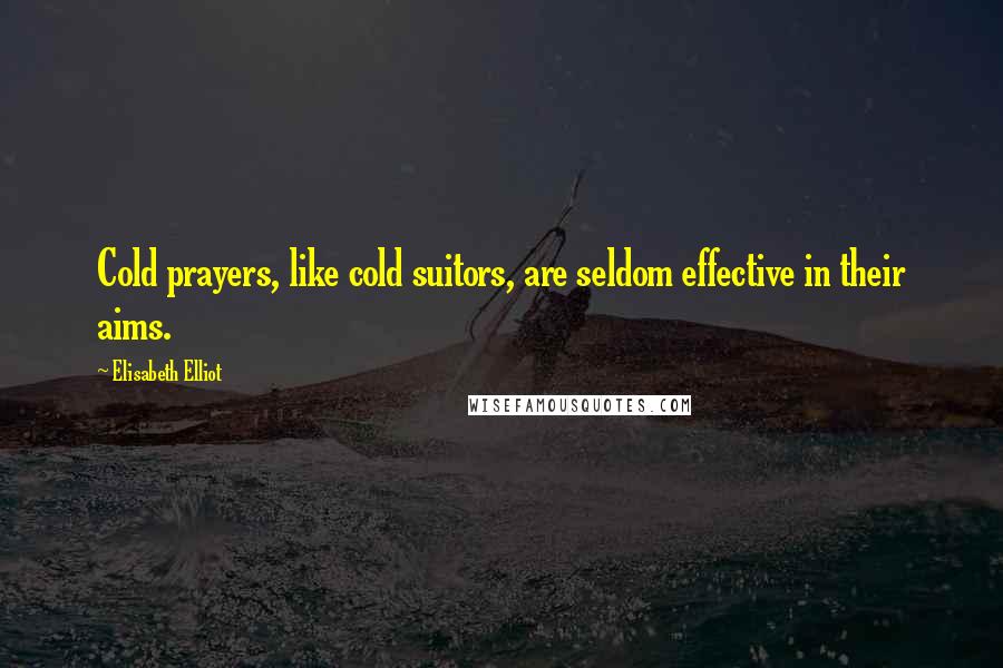 Elisabeth Elliot Quotes: Cold prayers, like cold suitors, are seldom effective in their aims.