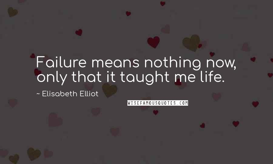 Elisabeth Elliot Quotes: Failure means nothing now, only that it taught me life.