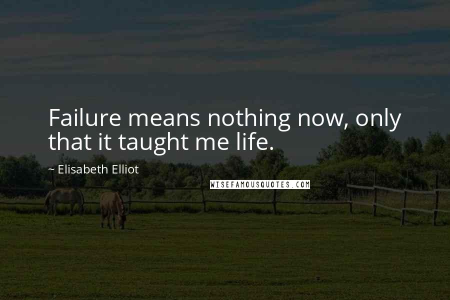 Elisabeth Elliot Quotes: Failure means nothing now, only that it taught me life.