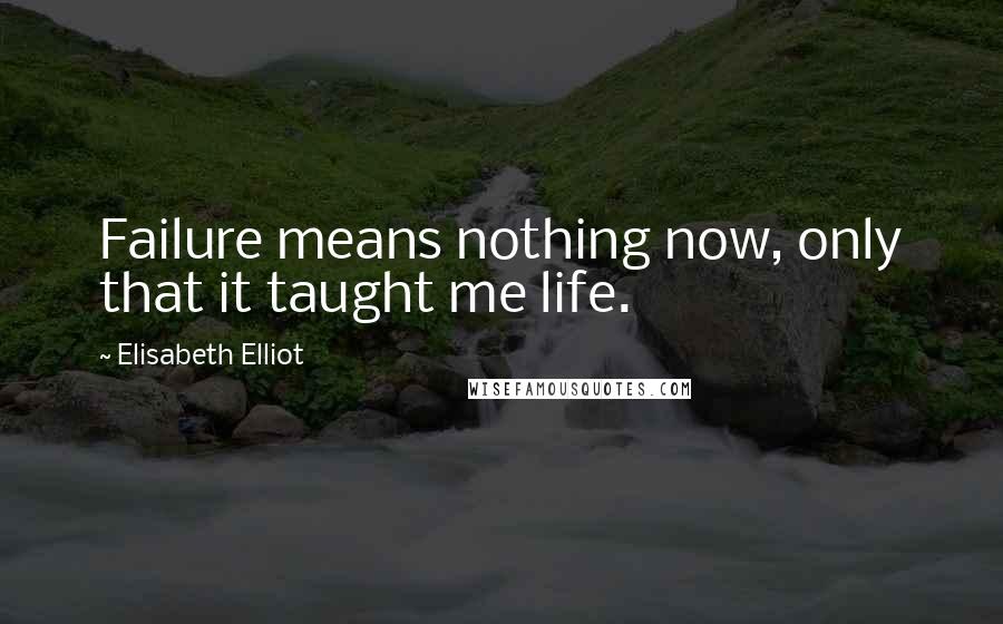 Elisabeth Elliot Quotes: Failure means nothing now, only that it taught me life.