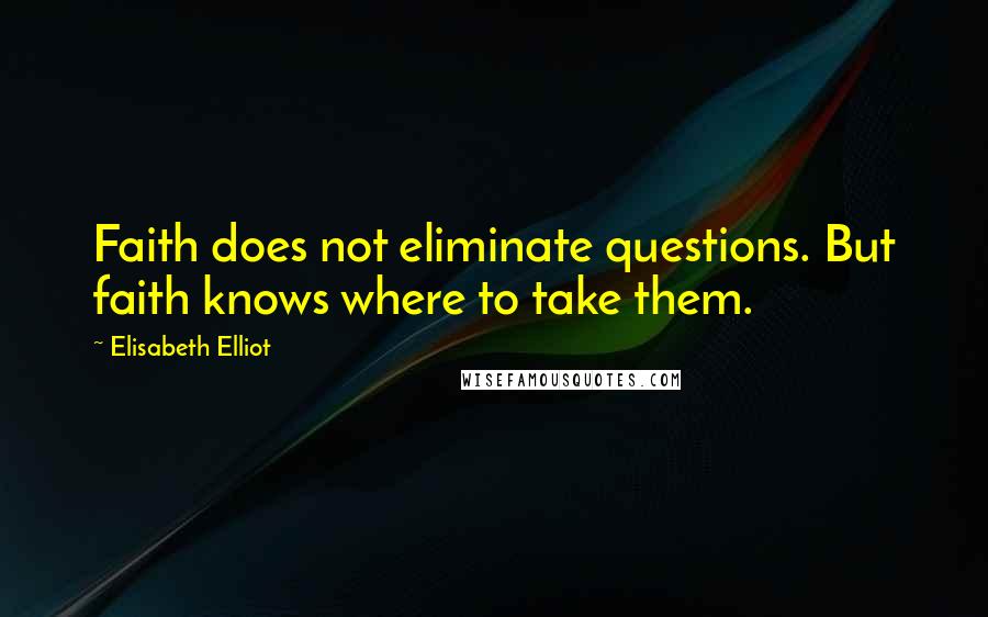 Elisabeth Elliot Quotes: Faith does not eliminate questions. But faith knows where to take them.