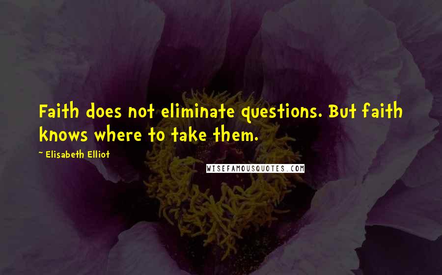Elisabeth Elliot Quotes: Faith does not eliminate questions. But faith knows where to take them.