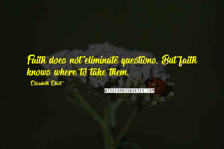 Elisabeth Elliot Quotes: Faith does not eliminate questions. But faith knows where to take them.