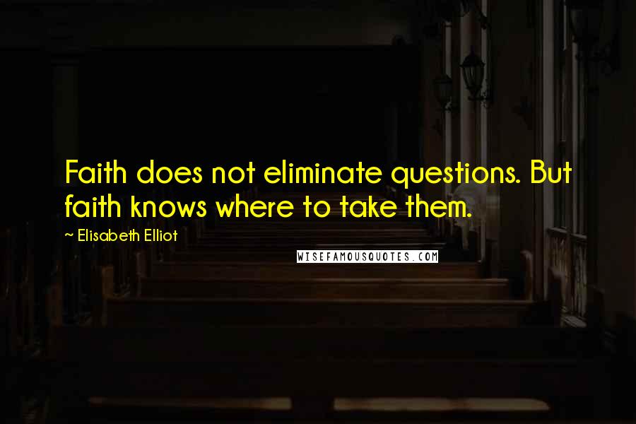 Elisabeth Elliot Quotes: Faith does not eliminate questions. But faith knows where to take them.