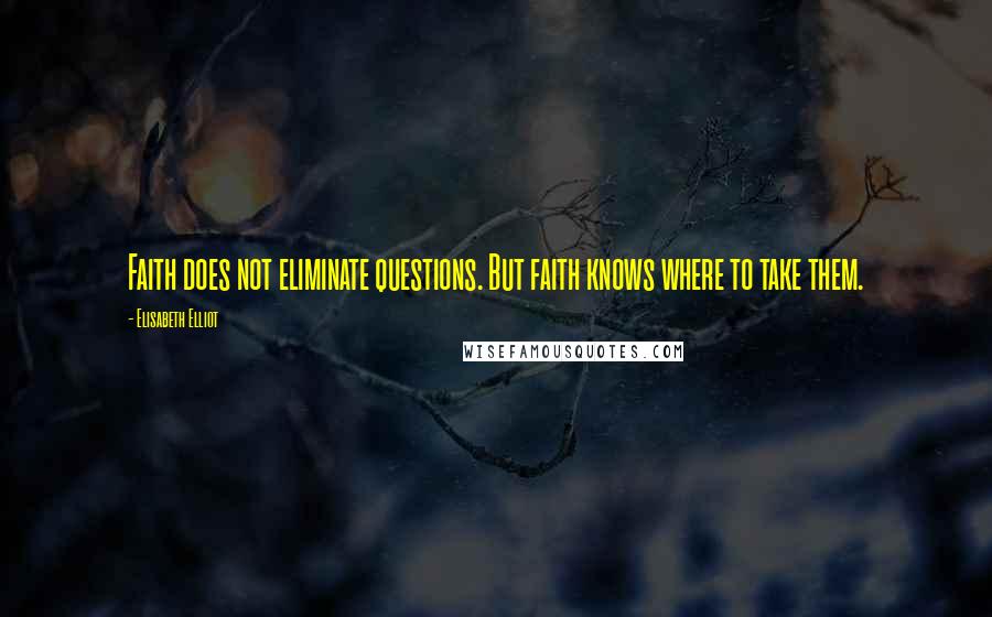 Elisabeth Elliot Quotes: Faith does not eliminate questions. But faith knows where to take them.