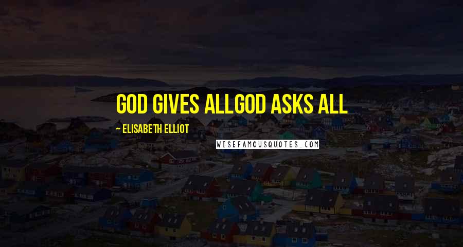 Elisabeth Elliot Quotes: God gives allGod asks all