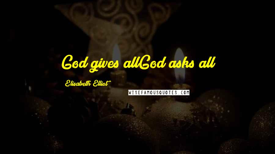 Elisabeth Elliot Quotes: God gives allGod asks all