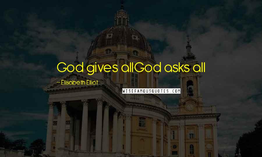 Elisabeth Elliot Quotes: God gives allGod asks all