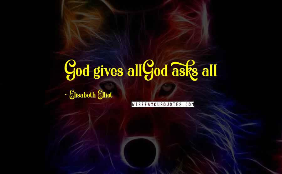 Elisabeth Elliot Quotes: God gives allGod asks all
