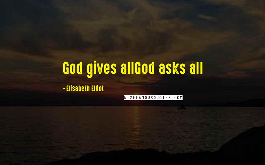 Elisabeth Elliot Quotes: God gives allGod asks all