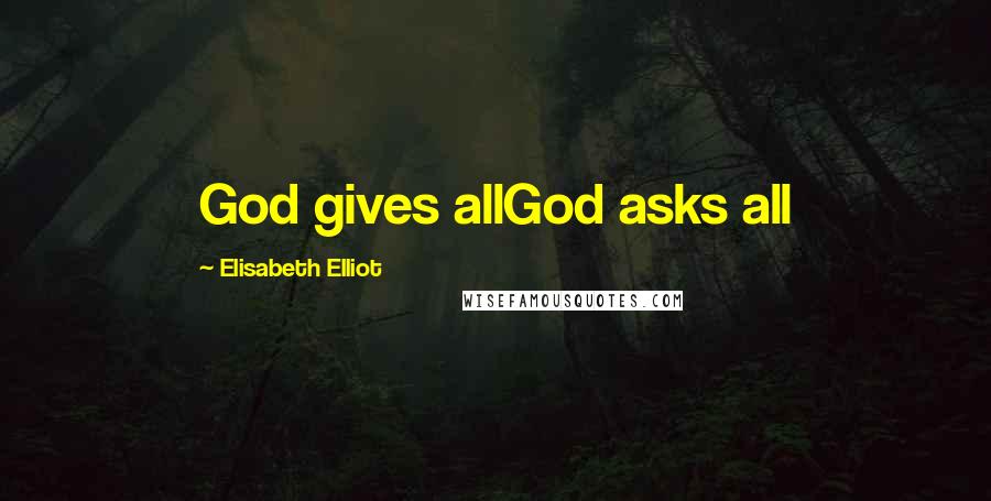 Elisabeth Elliot Quotes: God gives allGod asks all