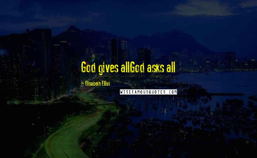 Elisabeth Elliot Quotes: God gives allGod asks all