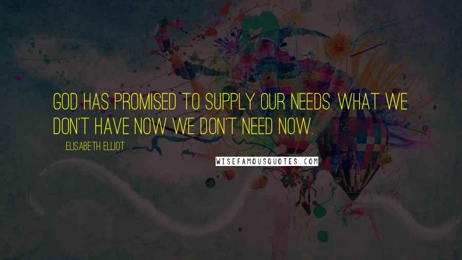 Elisabeth Elliot Quotes: God has promised to supply our needs. What we don't have now we don't need now.