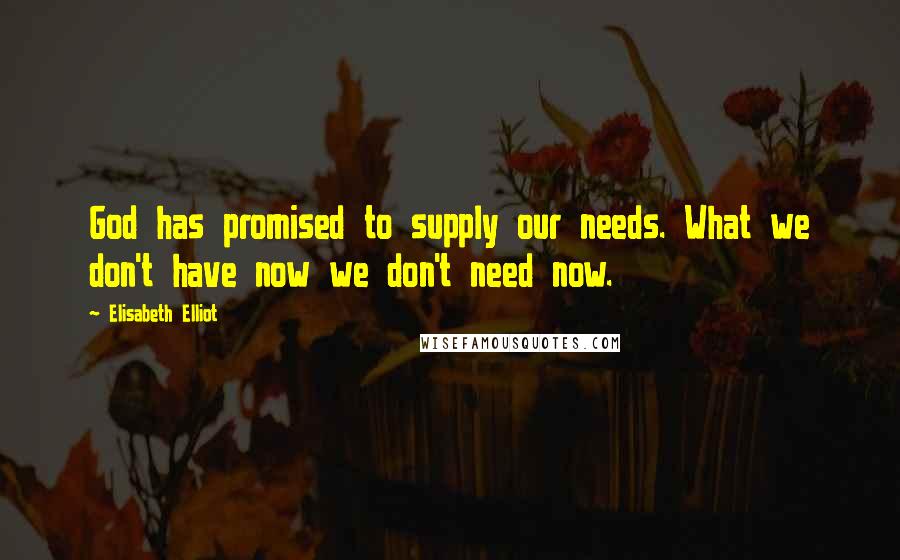 Elisabeth Elliot Quotes: God has promised to supply our needs. What we don't have now we don't need now.