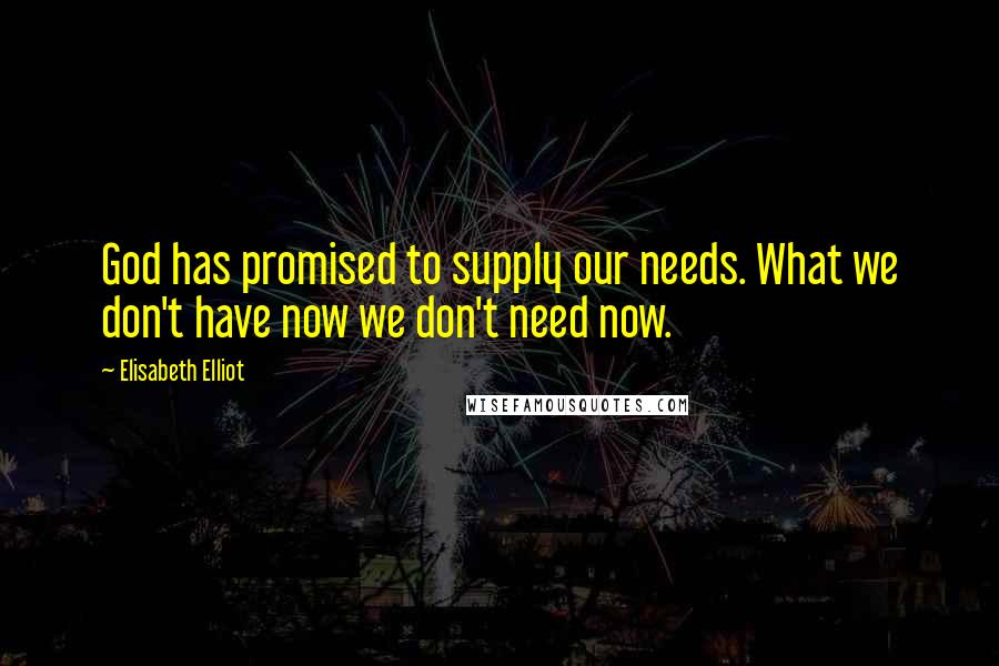 Elisabeth Elliot Quotes: God has promised to supply our needs. What we don't have now we don't need now.