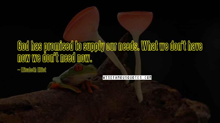 Elisabeth Elliot Quotes: God has promised to supply our needs. What we don't have now we don't need now.