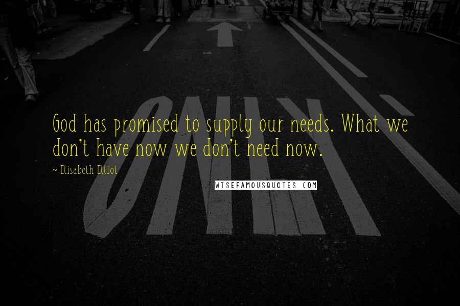 Elisabeth Elliot Quotes: God has promised to supply our needs. What we don't have now we don't need now.