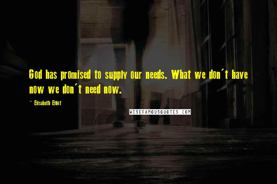 Elisabeth Elliot Quotes: God has promised to supply our needs. What we don't have now we don't need now.
