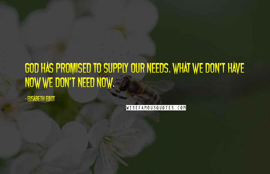 Elisabeth Elliot Quotes: God has promised to supply our needs. What we don't have now we don't need now.