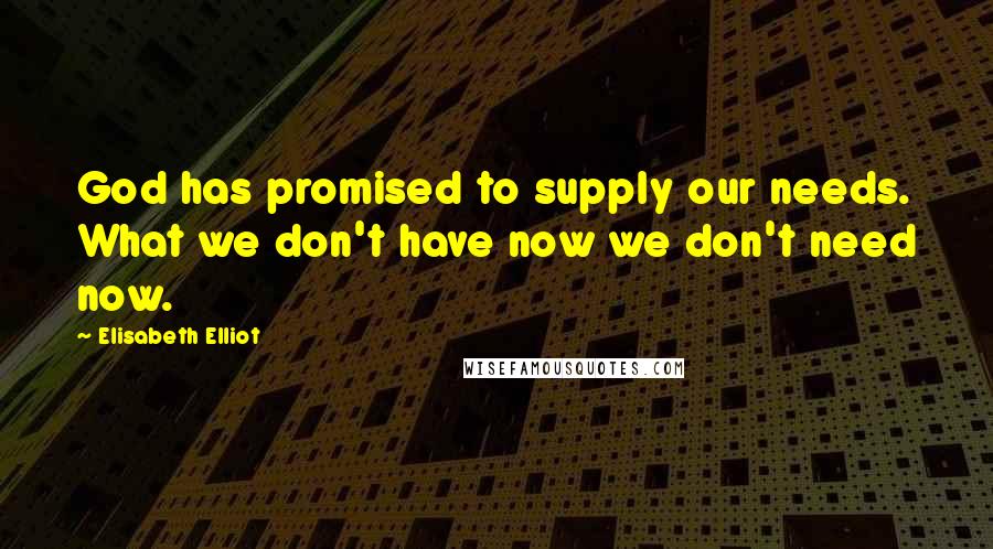 Elisabeth Elliot Quotes: God has promised to supply our needs. What we don't have now we don't need now.