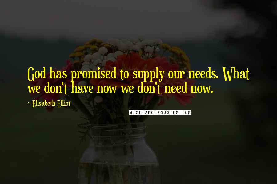 Elisabeth Elliot Quotes: God has promised to supply our needs. What we don't have now we don't need now.