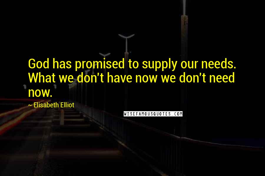 Elisabeth Elliot Quotes: God has promised to supply our needs. What we don't have now we don't need now.