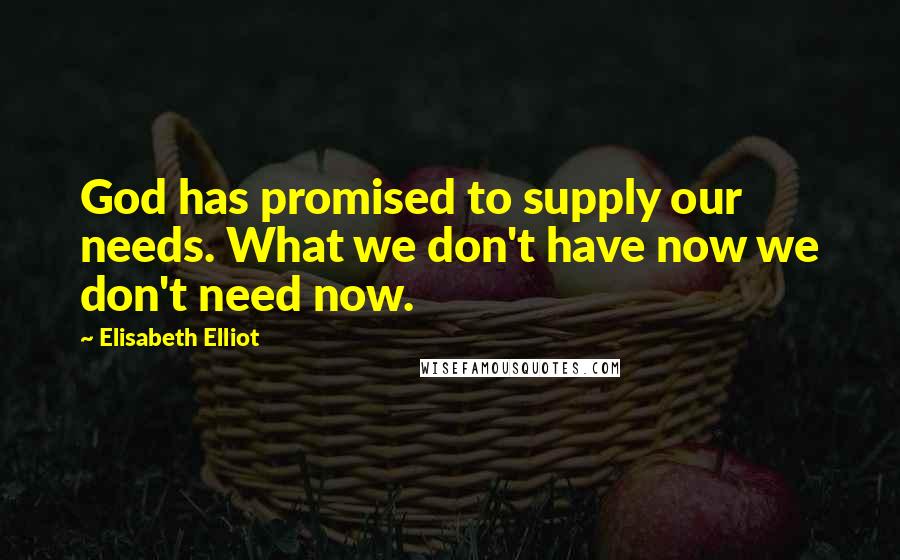 Elisabeth Elliot Quotes: God has promised to supply our needs. What we don't have now we don't need now.