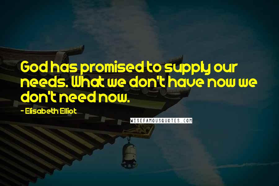 Elisabeth Elliot Quotes: God has promised to supply our needs. What we don't have now we don't need now.