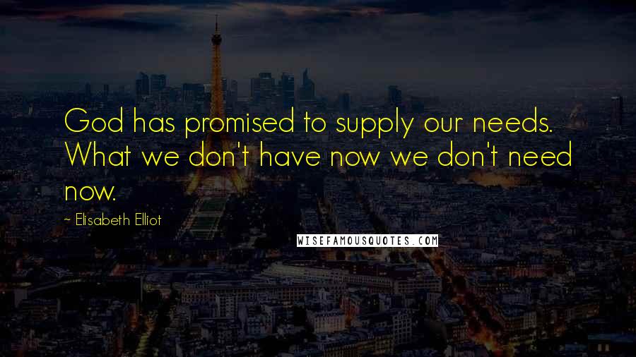 Elisabeth Elliot Quotes: God has promised to supply our needs. What we don't have now we don't need now.