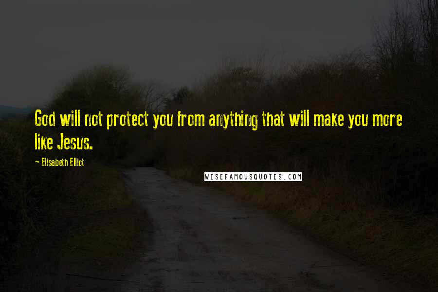 Elisabeth Elliot Quotes: God will not protect you from anything that will make you more like Jesus.