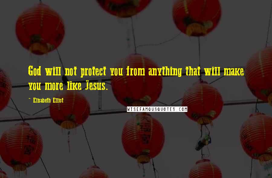 Elisabeth Elliot Quotes: God will not protect you from anything that will make you more like Jesus.