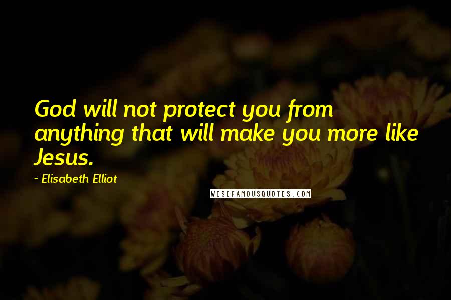 Elisabeth Elliot Quotes: God will not protect you from anything that will make you more like Jesus.