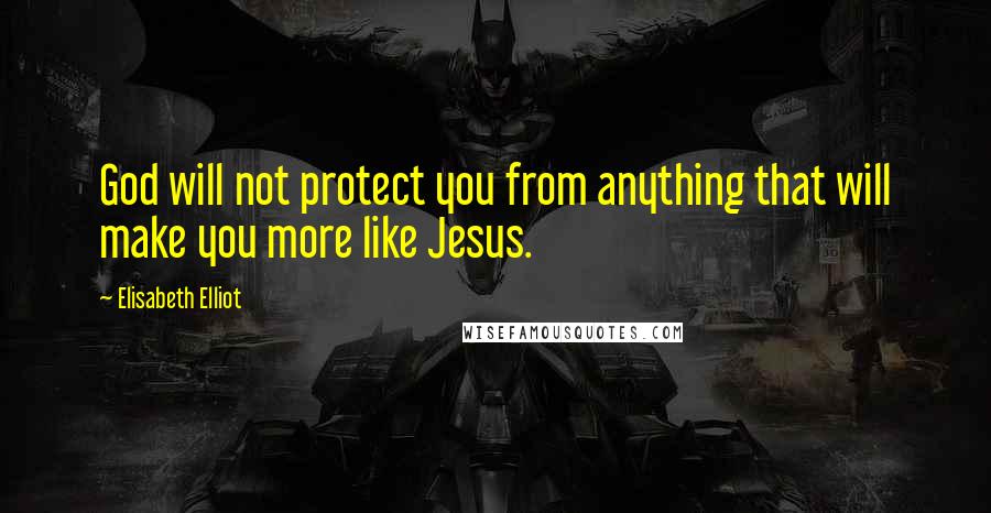 Elisabeth Elliot Quotes: God will not protect you from anything that will make you more like Jesus.