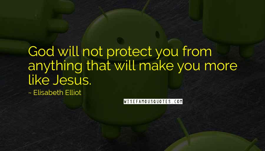 Elisabeth Elliot Quotes: God will not protect you from anything that will make you more like Jesus.