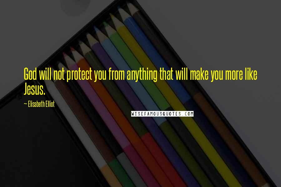 Elisabeth Elliot Quotes: God will not protect you from anything that will make you more like Jesus.