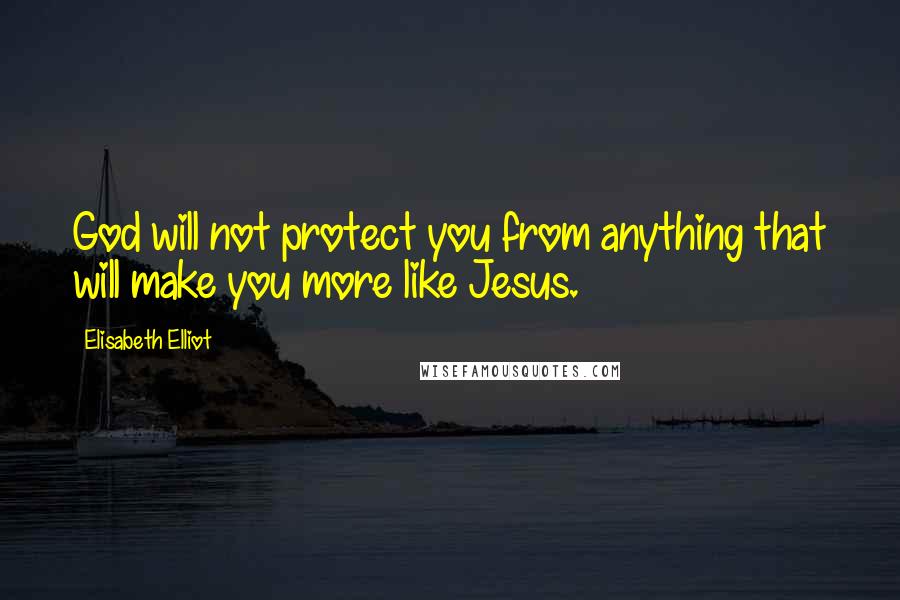 Elisabeth Elliot Quotes: God will not protect you from anything that will make you more like Jesus.